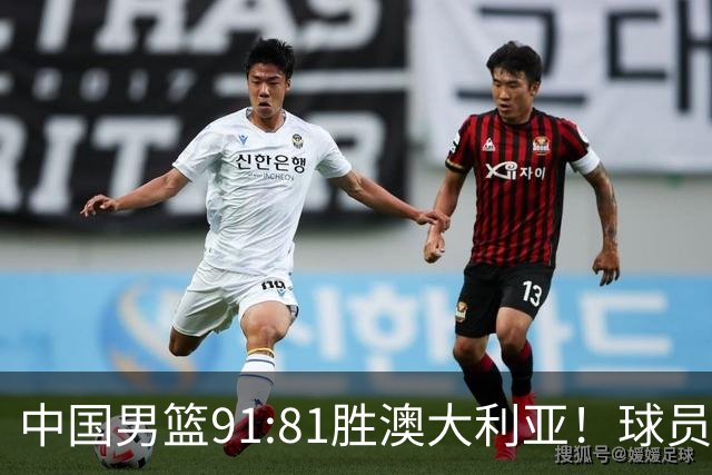 中国男篮91:81胜澳大利亚！球员评分：5人满分，3人优秀，2人拉胯